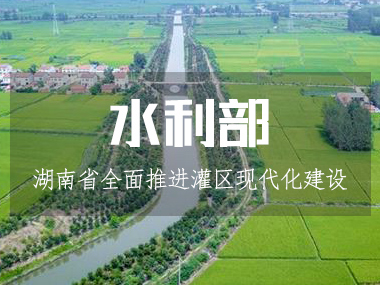 湖南省水利廳全面推進(jìn)灌區(qū)現(xiàn)代化建設(shè)！